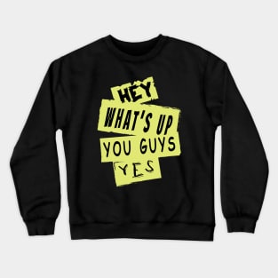 Hey What's Up You Guys,Yes Crewneck Sweatshirt